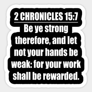 2 Chronicles 15:7 Bible quote “Be ye strong therefore, and let not your hands be weak: for your work shall be rewarded.”  King James Version (KJV) Sticker